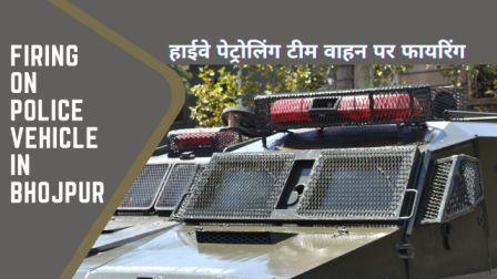 Firing on police vehicle in Bhojpur