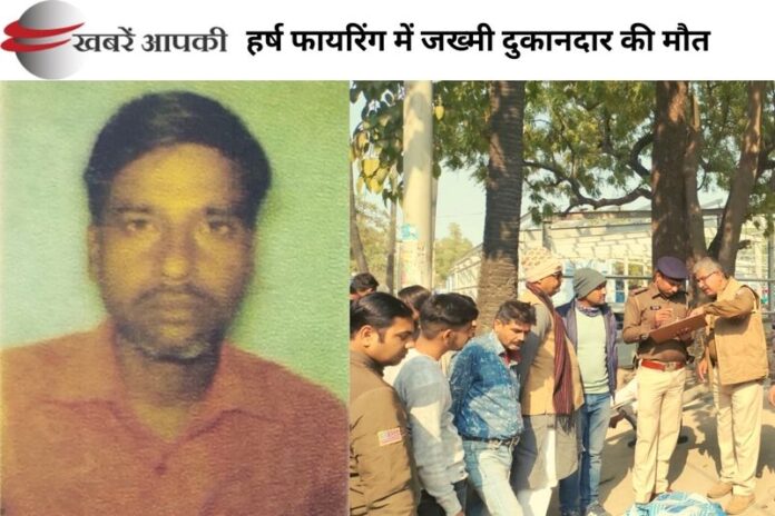 Dhobahan Harsh Firing Story-हर्ष फायरिंग में गोली लगने से जख्मी दुकानदार की मौत