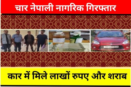 Nepali citizens arrested in Bihar - कार में मिले लाखों रुपए और शराब, चार नेपाली नागरिक गिरफ्तार