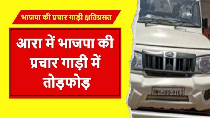 BJP campaign vehicle damaged - आरा में भाजपा की प्रचार गाड़ी में तोड़फोड़, चालक से मारपीट, धमकी