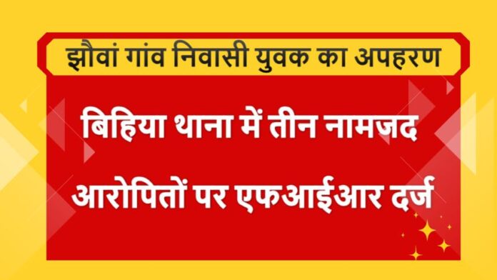 Jhawan Kidnapping - युवक का अपहरण, बिहिया थाना में तीन नामजद आरोपितों पर एफआईआर दर्ज