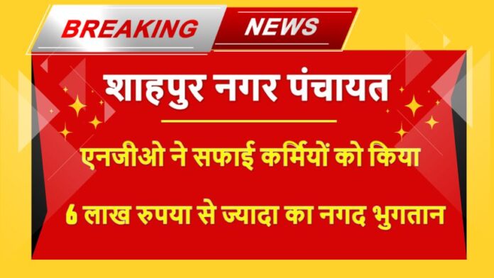 NGO द्वारा 6 लाख से ज्यादा का नगद भुगतान : काम पर लौटे सफाई कर्मी