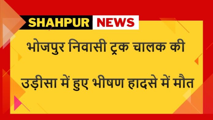 Pramod Yadav - Shahpur - भोजपुर के ट्रक चालक की उड़ीसा में हुए भीषण हादसे में मौत