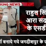 राहुल आरा सदर, जबकि राजेश शर्मा बनाये गये जगदीशपुर के एसडीपीओ