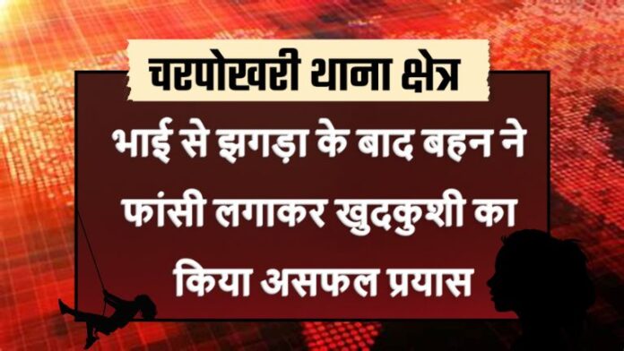 Semraon village - भाई से झगड़ा के बाद बहन ने फांसी लगाकर खुदकुशी का किया असफल प्रयास