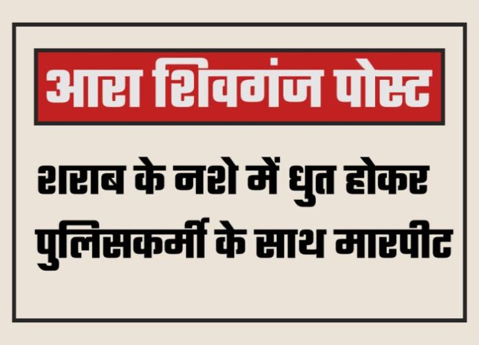 Ara Shivganj Post: Drunken Youth Assaults Police Officer