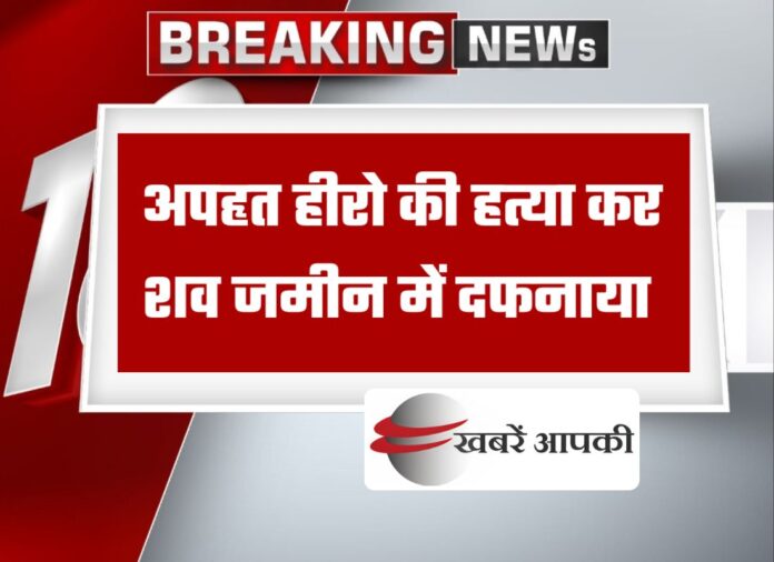 Kusre village - भोजपुर में अपहृत हीरो की हत्या कर शव जमीन में दफनाया, तीन गिरफ्तार